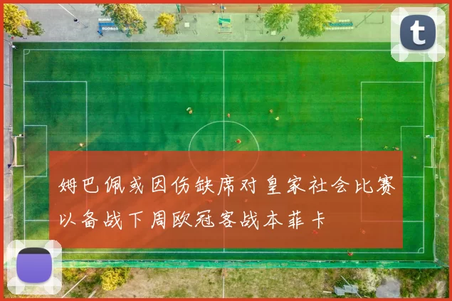 姆巴佩或因伤缺席对皇家社会比赛以备战下周欧冠客战本菲卡