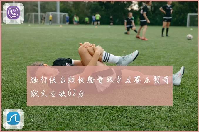 独行侠击败快船晋级季后赛东契奇欧文合砍62分