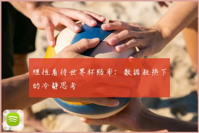 理性看待世界杯赔率：数据狂热下的冷静思考