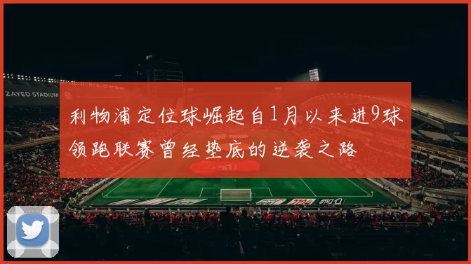 利物浦定位球崛起自1月以来进9球领跑联赛曾经垫底的逆袭之路