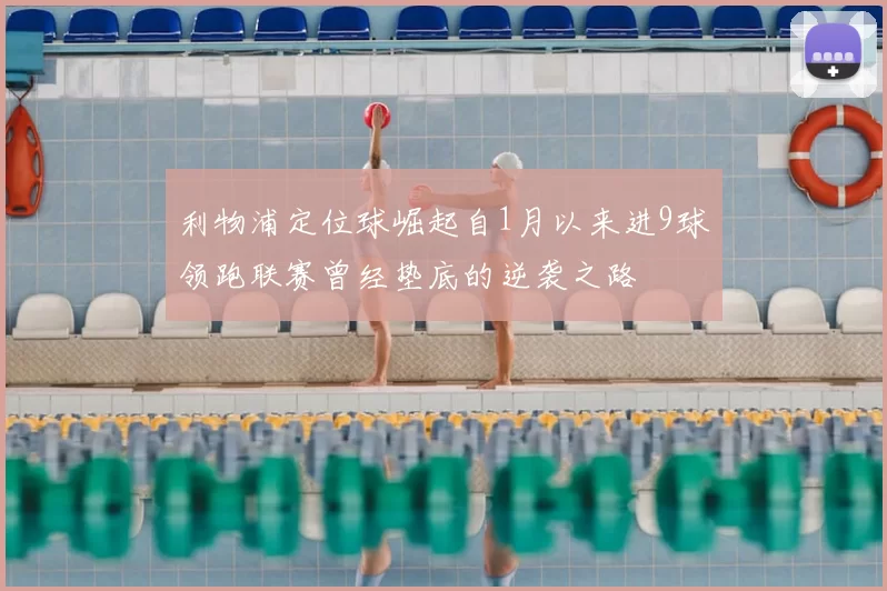 利物浦定位球崛起自1月以来进9球领跑联赛曾经垫底的逆袭之路