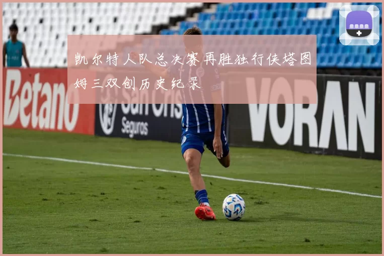 凯尔特人队总决赛再胜独行侠塔图姆三双创历史纪录