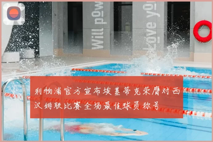 利物浦官方宣布埃基蒂克荣膺对西汉姆联比赛全场最佳球员称号