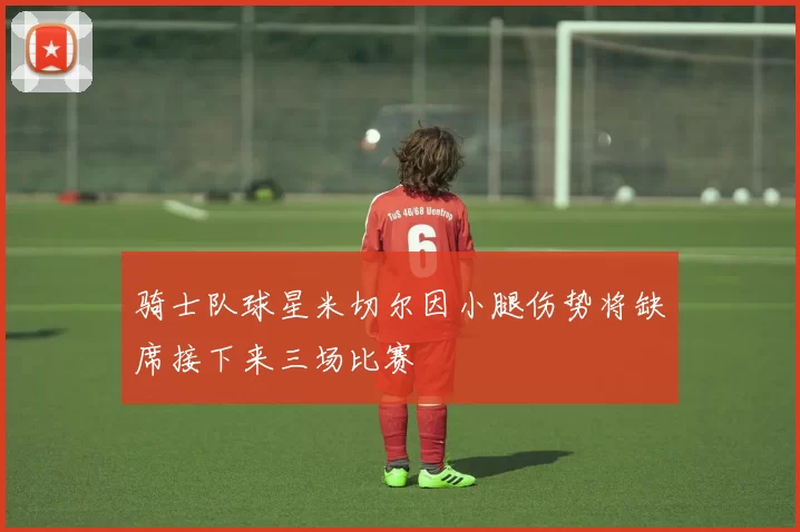 骑士队球星米切尔因小腿伤势将缺席接下来三场比赛