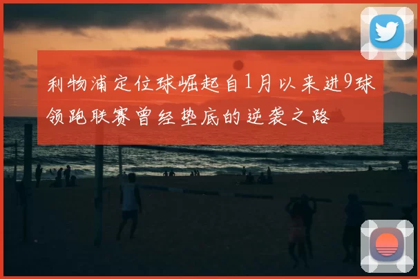 利物浦定位球崛起自1月以来进9球领跑联赛曾经垫底的逆袭之路