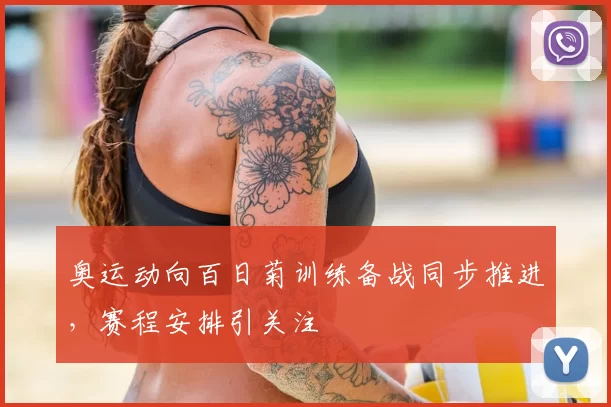 奥运动向百日菊训练备战同步推进，赛程安排引关注